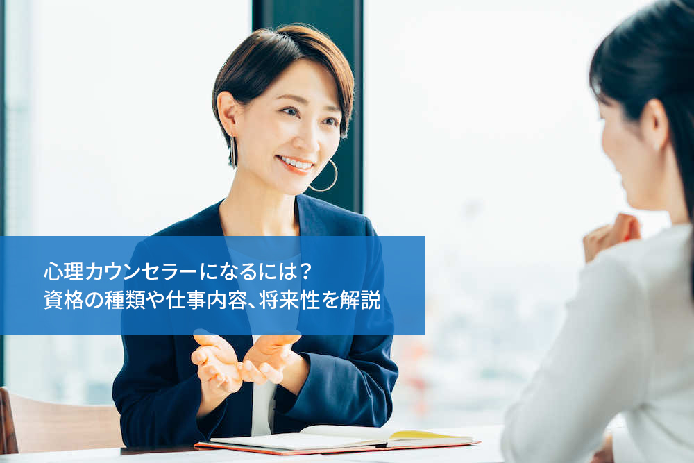 心理カウンセラーになるには？資格の種類や仕事内容、将来性を解説